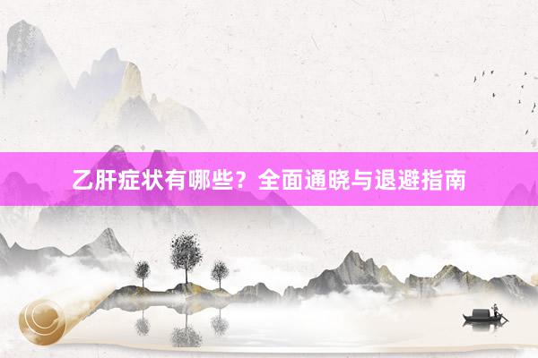 乙肝症状有哪些？全面通晓与退避指南