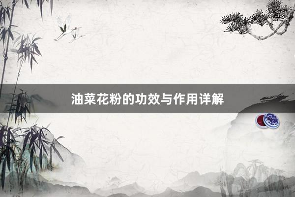 油菜花粉的功效与作用详解